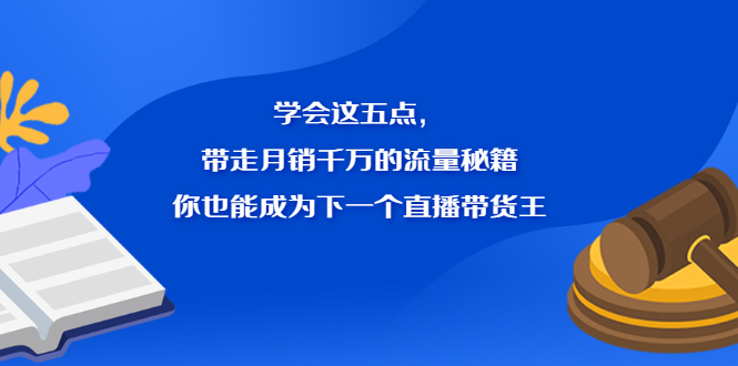 学会这五点，带走月销千万的流量秘籍，你也能成为下一个直播带货王安创网-网创项目资源站-副业项目-创业项目-搞钱项目安创网
