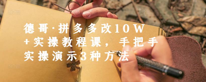 德哥·拼多多改10W+实操教程课，手把手实操演示3种方法安创网-网创项目资源站-副业项目-创业项目-搞钱项目安创网