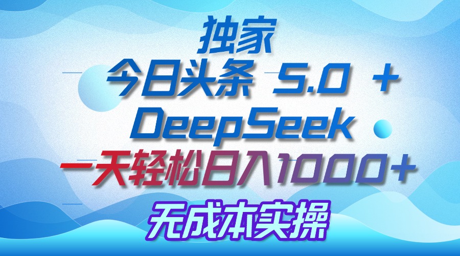 独家揭秘：今日头条 5.0 和 DeepSeek，无成本日入 1000 + 的实操秘诀安创网-网创项目资源站-副业项目-创业项目-搞钱项目安创网