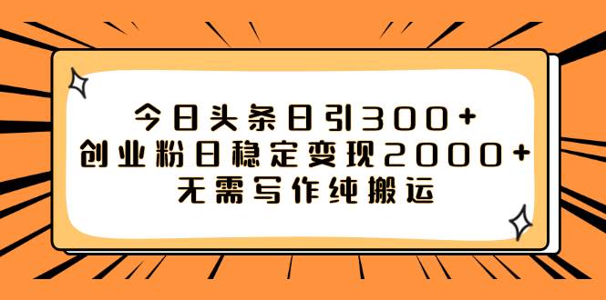今日头条日引300+创业粉日稳定变现2000+无需写作纯搬运安创网-网创项目资源站-副业项目-创业项目-搞钱项目安创网