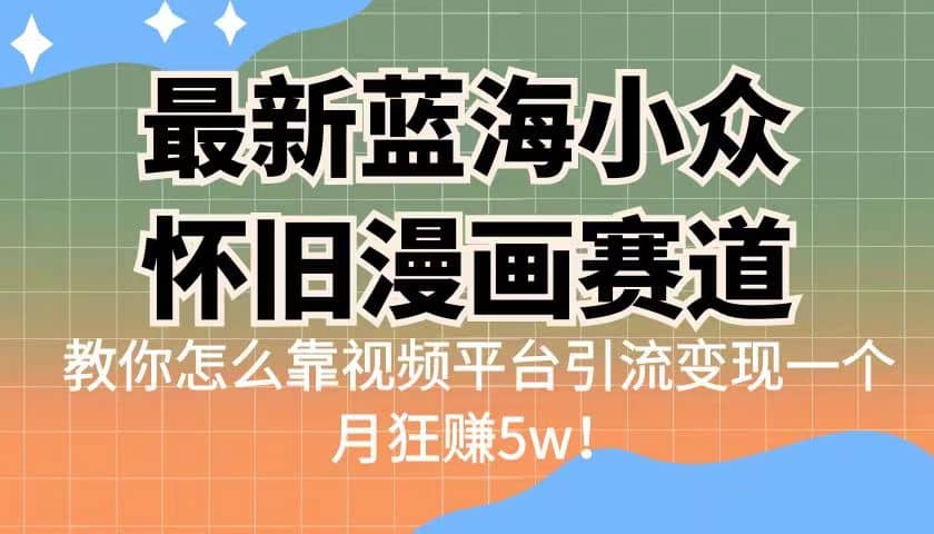 最新蓝海小众怀旧漫画赛道 高转化一单29.9 靠视频平台引流变现一个月狂赚5w安创网-网创项目资源站-副业项目-创业项目-搞钱项目安创网