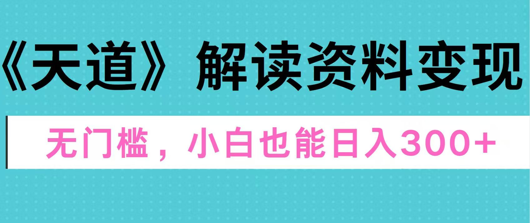 天道解读资料变现，无门槛，小白也能快速上手，稳定日入300+安创网-网创项目资源站-副业项目-创业项目-搞钱项目安创网