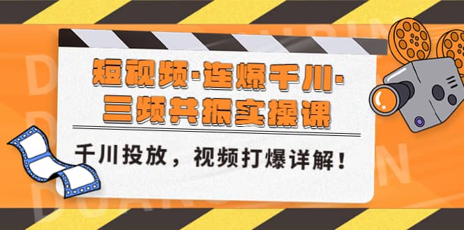 短视频·连爆千川·三频共振实操课，千川投放，视频打爆讲解安创网-网创项目资源站-副业项目-创业项目-搞钱项目安创网