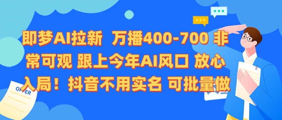 即梦AI拉新 万播400-700 抖音不用实名 可批量做安创网-网创项目资源站-副业项目-创业项目-搞钱项目安创网