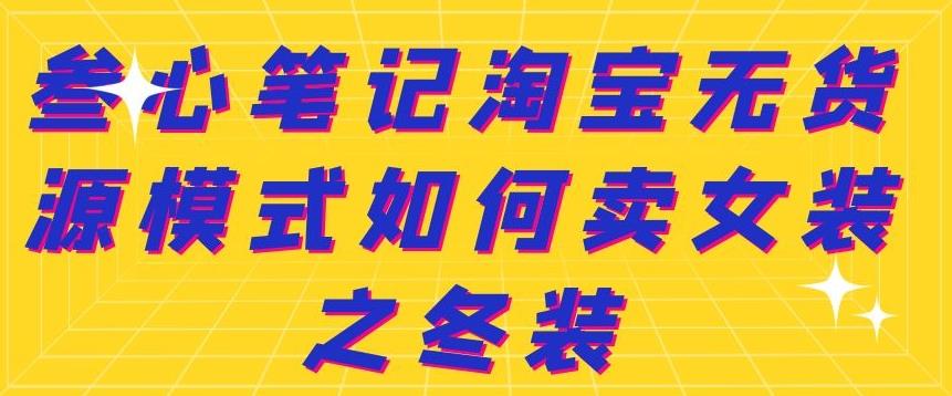叁心笔记淘宝无货源模式如何卖女装之冬装安创网-网创项目资源站-副业项目-创业项目-搞钱项目安创网