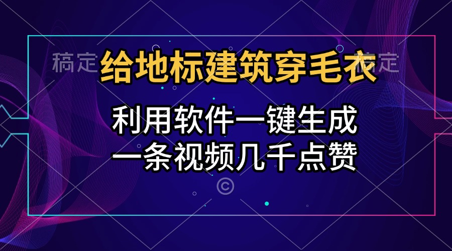 给地标建筑穿毛衣，利用软件一键生成，一条视频几千点赞，涨粉变现两不误安创网-网创项目资源站-副业项目-创业项目-搞钱项目安创网