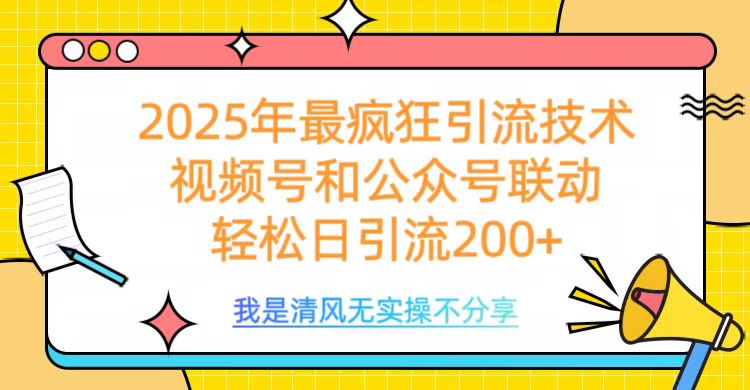 2025年最疯狂引流技术，视频号和公众号联动，轻松日引流200+安创网-网创项目资源站-副业项目-创业项目-搞钱项目安创网