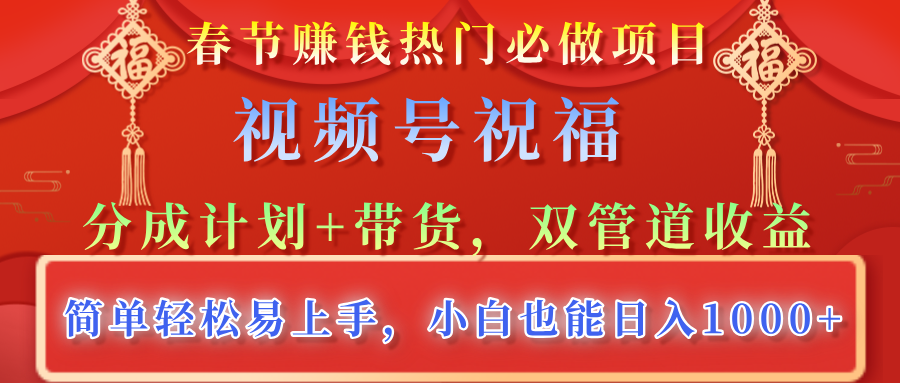 春节赚钱热门必做项目，视频号祝福，分成计划+带货，双管道收益，简单轻松易上手，小白也能日入1000+安创网-网创项目资源站-副业项目-创业项目-搞钱项目安创网