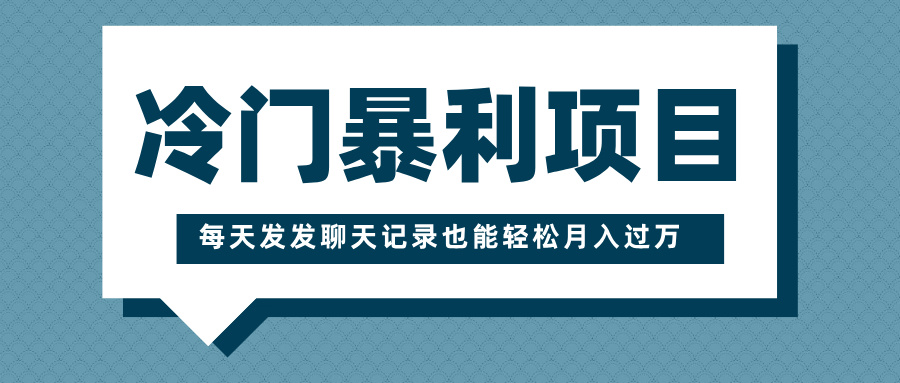 冷门暴利项目，一部手机即可操作，每天发发聊天记录也能轻松月入过万安创网-网创项目资源站-副业项目-创业项目-搞钱项目安创网