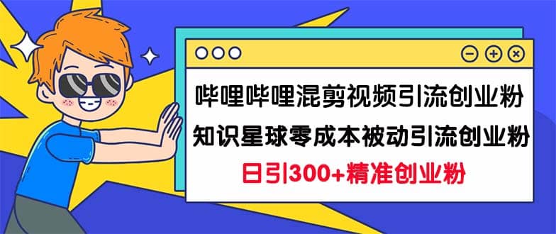 哔哩哔哩混剪视频引流创业粉日引300+知识星球零成本被动引流创业粉一天300+安创网-网创项目资源站-副业项目-创业项目-搞钱项目安创网