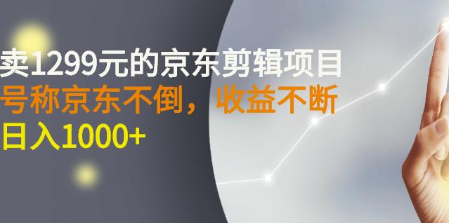外面卖1299元的京东剪辑项目，号称京东不倒，收益不停止，日入1000+安创网-网创项目资源站-副业项目-创业项目-搞钱项目安创网