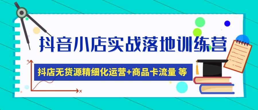 抖音小店实战落地训练营：抖店无货源精细化运营，商品卡流量等等（22节）安创网-网创项目资源站-副业项目-创业项目-搞钱项目安创网