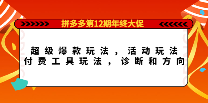 拼多多第12期年终大促：超级爆款玩法，活动玩法，付费工具玩法，诊断和方向安创网-网创项目资源站-副业项目-创业项目-搞钱项目安创网