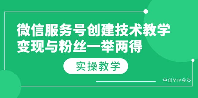 微信服务号创建技术教学，变现与粉丝一举两得（实操教程）安创网-网创项目资源站-副业项目-创业项目-搞钱项目安创网