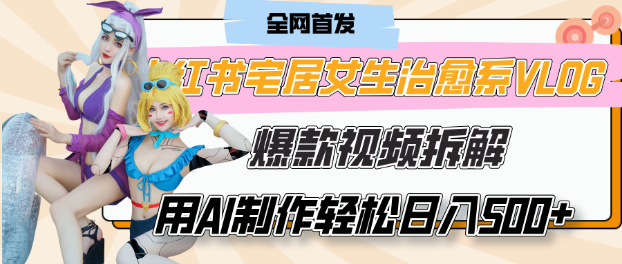 小红书宅居女生治愈系VLOG爆款视频拆解，用AI制作也能轻松日入500+，有手就行！安创网-网创项目资源站-副业项目-创业项目-搞钱项目安创网