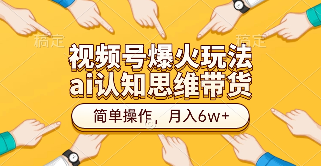 视频号爆火玩法，ai认知思维带货、简单操作，月入6w+安创网-网创项目资源站-副业项目-创业项目-搞钱项目安创网