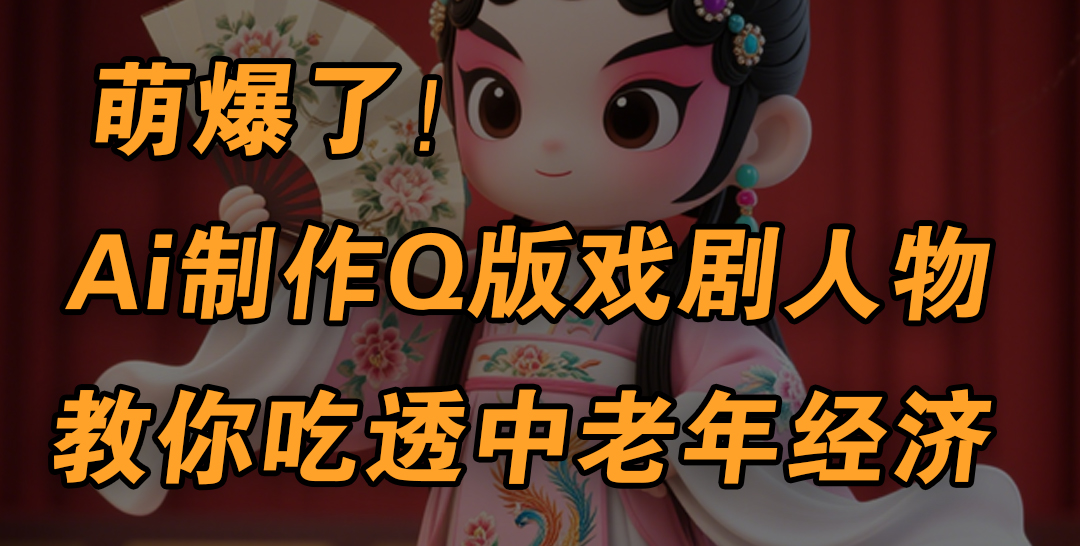 用Ai制作Q版戏剧人物，手把手教你吃透中老年经济，5分钟一个成品，多渠道变现安创网-网创项目资源站-副业项目-创业项目-搞钱项目安创网