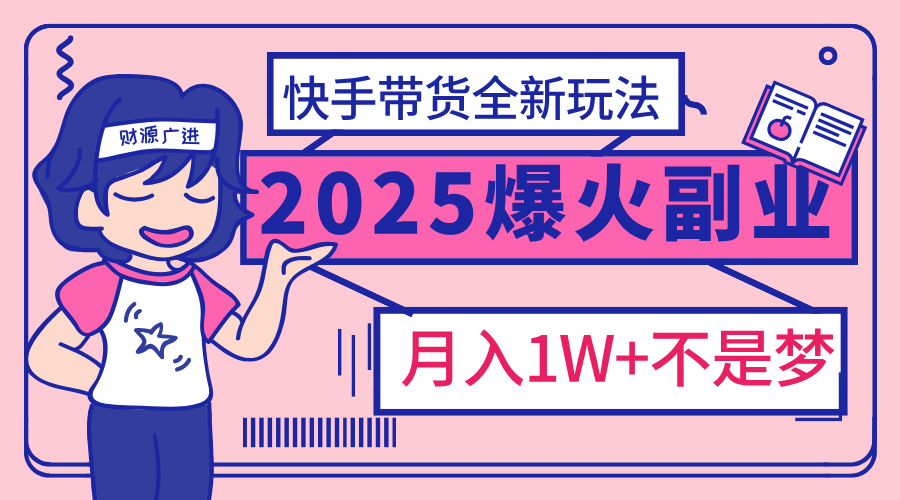 2025年爆红副业！快手带货全新玩法，月入1万加不是梦！安创网-网创项目资源站-副业项目-创业项目-搞钱项目安创网