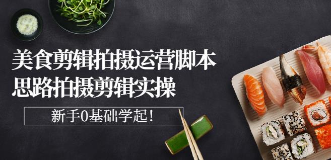湘水·美食剪辑拍摄运营，脚本思路拍摄剪辑实操+基础知识安创网-网创项目资源站-副业项目-创业项目-搞钱项目安创网