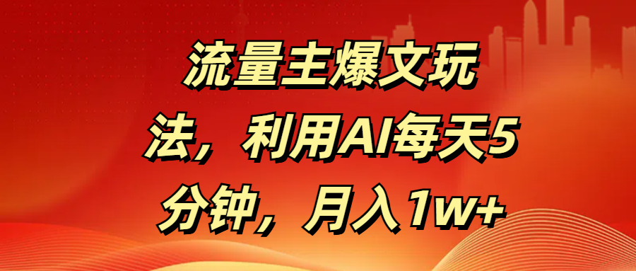 流量主爆文玩法，利用AI每天5分钟，月入1w+安创网-网创项目资源站-副业项目-创业项目-搞钱项目安创网
