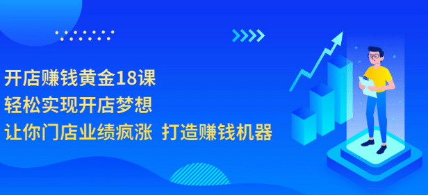 开店赚钱黄金18课，轻松实现开店梦想，让你门店业绩疯涨 打造赚钱机器安创网-网创项目资源站-副业项目-创业项目-搞钱项目安创网