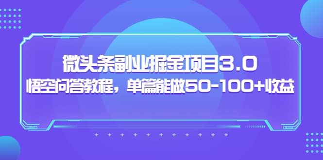 微头条副业掘金项目3.0+悟空问答教程，单篇能做50-100+收益安创网-网创项目资源站-副业项目-创业项目-搞钱项目安创网