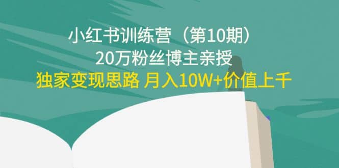 小红书训练营（第10期）20万粉丝博主亲授：独家变现思路安创网-网创项目资源站-副业项目-创业项目-搞钱项目安创网