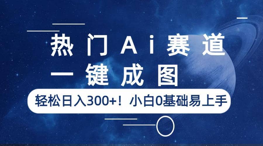 热门Ai赛道，一键成图，轻松日入300+！小白0基础易上手安创网-网创项目资源站-副业项目-创业项目-搞钱项目安创网