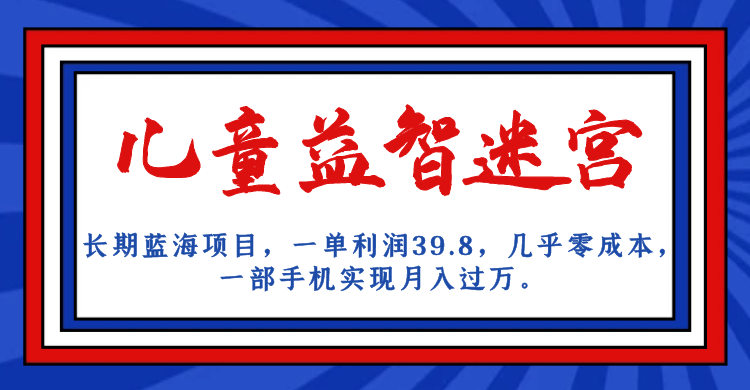 长期蓝海项目 儿童益智迷宫 一单利润39.8 几乎零成本 一部手机实现月入过万安创网-网创项目资源站-副业项目-创业项目-搞钱项目安创网