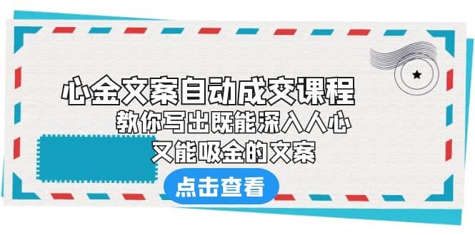 《心金文案自动成交课程》 教你写出既能深入人心、又能吸金的文案安创网-网创项目资源站-副业项目-创业项目-搞钱项目安创网