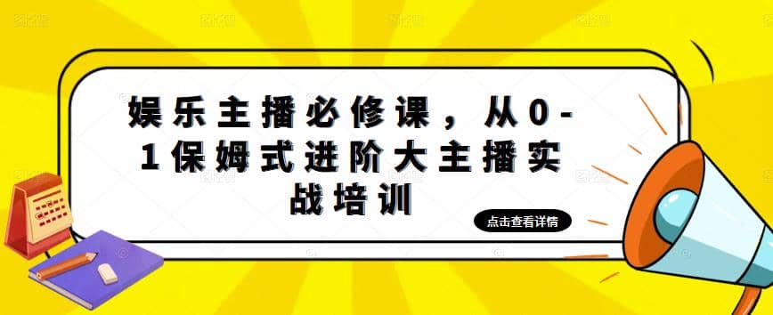 娱乐主播培训班：从0-1保姆式进阶大主播实操培训安创网-网创项目资源站-副业项目-创业项目-搞钱项目安创网