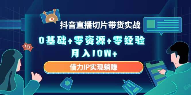 2023抖音直播切片带货实战，0基础+零资源+零经验安创网-网创项目资源站-副业项目-创业项目-搞钱项目安创网