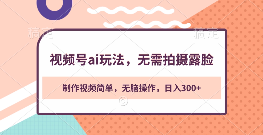 视频号ai玩法，无需拍摄露脸，制作视频简单，无脑操作，日入300+安创网-网创项目资源站-副业项目-创业项目-搞钱项目安创网