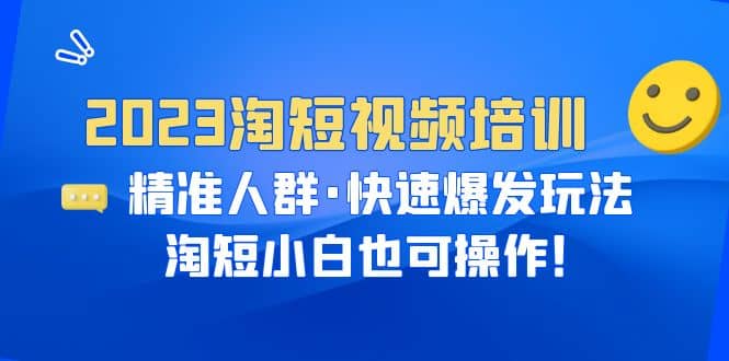2023淘短视频培训：精准人群·快速爆发玩法，淘短小白也可操作安创网-网创项目资源站-副业项目-创业项目-搞钱项目安创网