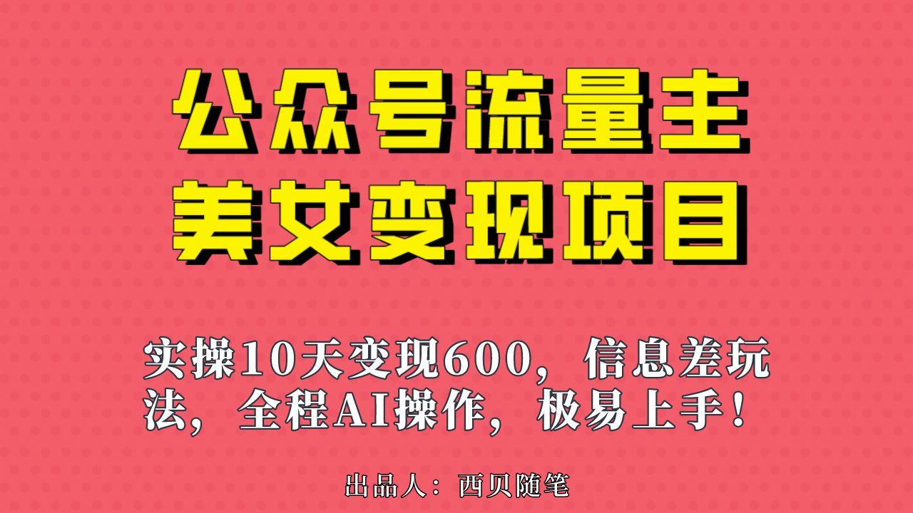 公众号流量主美女变现项目，实操10天变现600+，一个小副业利用AI无脑搬安创网-网创项目资源站-副业项目-创业项目-搞钱项目安创网
