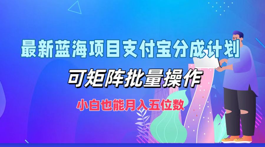 最新蓝海项目支付宝分成计划，小白也能月入五位数，可矩阵批量操作安创网-网创项目资源站-副业项目-创业项目-搞钱项目安创网