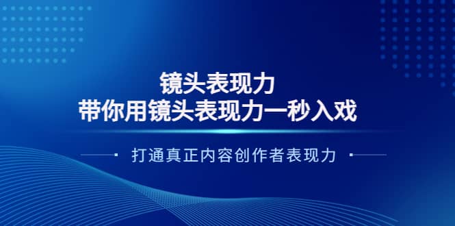 镜头表现力：带你用镜头表现力一秒入戏，打通真正内容创作者表现力安创网-网创项目资源站-副业项目-创业项目-搞钱项目安创网