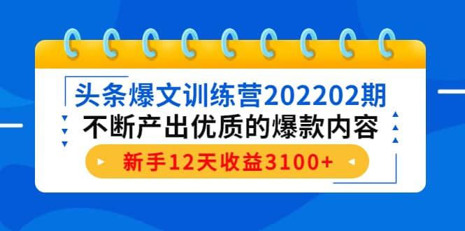 头条爆文训练营202202期，不断产出优质的爆款内容安创网-网创项目资源站-副业项目-创业项目-搞钱项目安创网