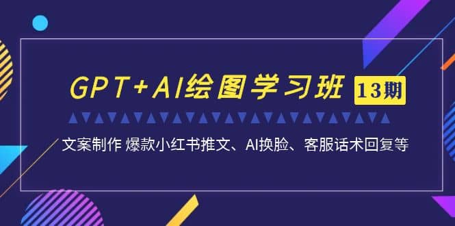 GPT+AI绘图学习班【第13期】 文案制作 爆款小红书推文、AI换脸、客服话术安创网-网创项目资源站-副业项目-创业项目-搞钱项目安创网