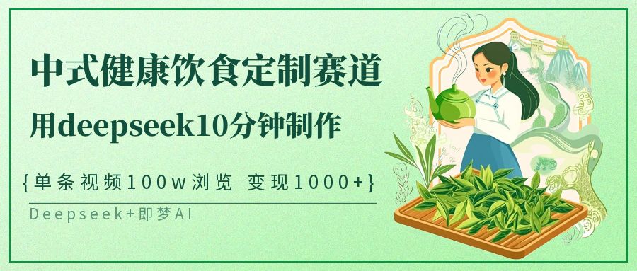 爆火中式健康饮食定制赛道，用deepseek10分钟制作单条视频100w浏览变现1000+安创网-网创项目资源站-副业项目-创业项目-搞钱项目安创网