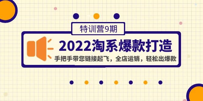 2022淘系爆款打造特训营9期：手把手带您链接起飞，全店运销，轻松出爆款安创网-网创项目资源站-副业项目-创业项目-搞钱项目安创网