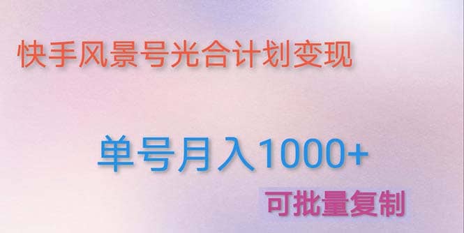 利用快手风景号 通过光合计划（附详细教程及制作软件）安创网-网创项目资源站-副业项目-创业项目-搞钱项目安创网