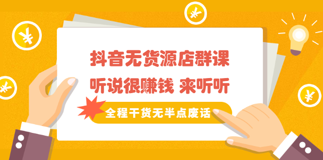 《抖音无货源店群课》听说很赚钱 来听听，全程干货无半点废话安创网-网创项目资源站-副业项目-创业项目-搞钱项目安创网