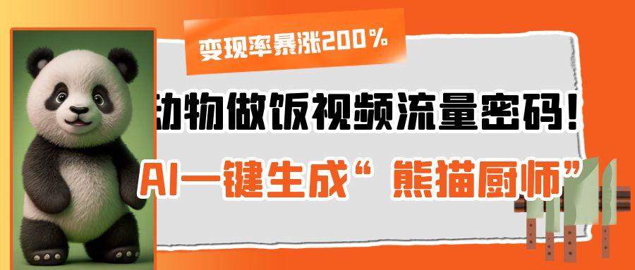 动物做饭视频流量密码！AI一键生成“熊猫厨师”，变现率暴涨200%安创网-网创项目资源站-副业项目-创业项目-搞钱项目安创网