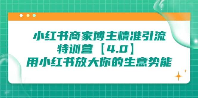 小红书商家 博主精准引流特训营【4.0】用小红书放大你的生意势能安创网-网创项目资源站-副业项目-创业项目-搞钱项目安创网