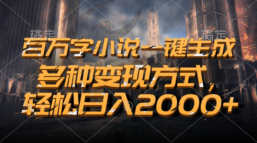 百万字小说一键生成，轻松日入2000+，多种变现方式安创网-网创项目资源站-副业项目-创业项目-搞钱项目安创网