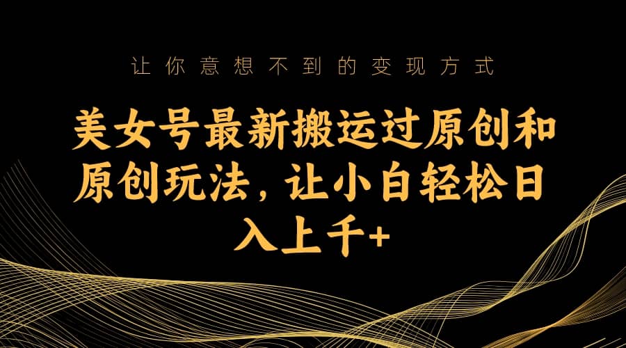 美女号最新搬运过原创和原创玩法，让小白轻松日入上千+安创网-网创项目资源站-副业项目-创业项目-搞钱项目安创网