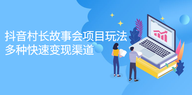 抖音村长故事会项目玩法，多种快速变现渠道【视频课程】安创网-网创项目资源站-副业项目-创业项目-搞钱项目安创网