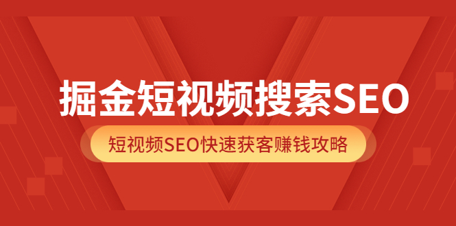 掘金短视频搜索SEO，短视频SEO快速获客赚钱攻略（价值980）安创网-网创项目资源站-副业项目-创业项目-搞钱项目安创网