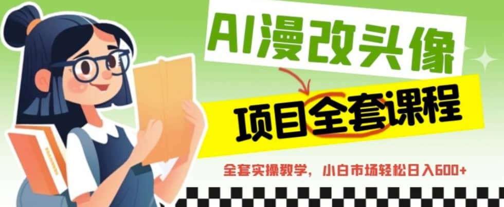 AI漫改头像全套课程，实操变现，小白轻轻松松日入600+安创网-网创项目资源站-副业项目-创业项目-搞钱项目安创网
